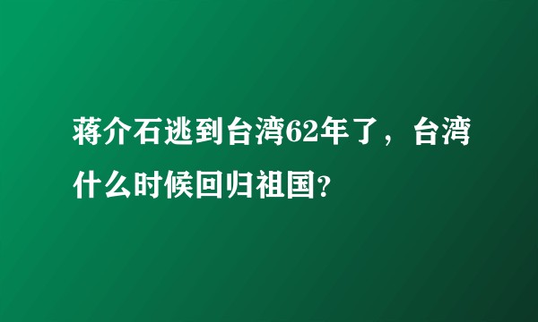 蒋介石逃到台湾62年了，台湾什么时候回归祖国？