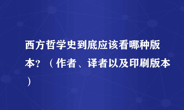西方哲学史到底应该看哪种版本？（作者、译者以及印刷版本）