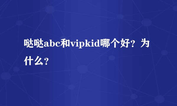 哒哒abc和vipkid哪个好？为什么？