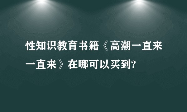 性知识教育书籍《高潮一直来一直来》在哪可以买到?