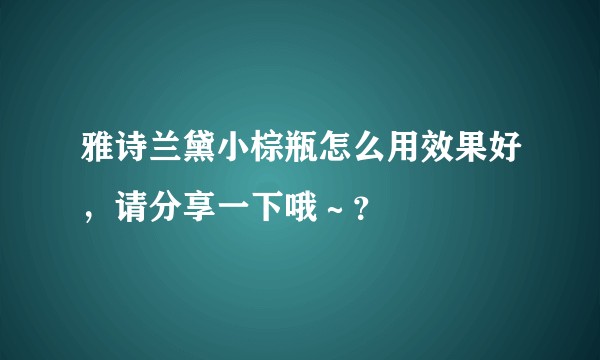 雅诗兰黛小棕瓶怎么用效果好，请分享一下哦～？