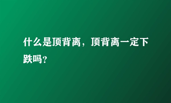 什么是顶背离，顶背离一定下跌吗？