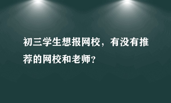 初三学生想报网校,有没有推荐的网校和老师?