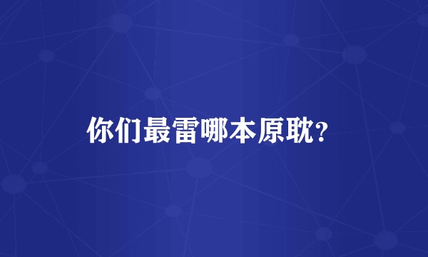 你们最雷哪本原耽？