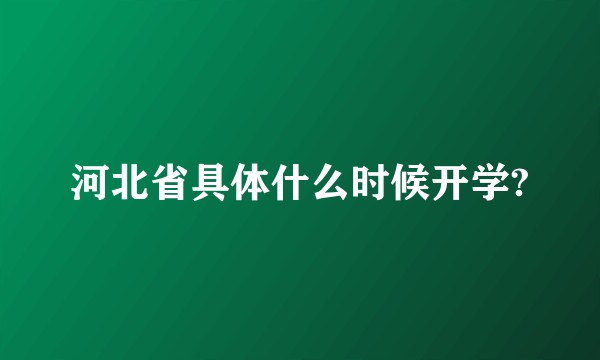 河北省具体什么时候开学?