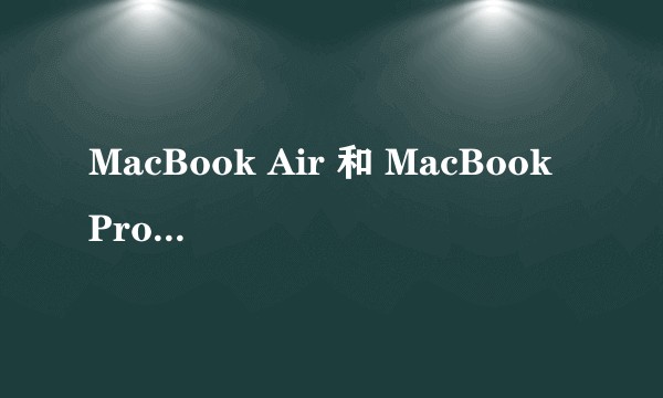 MacBook Air 和 MacBook Pro 有什么区别呢？