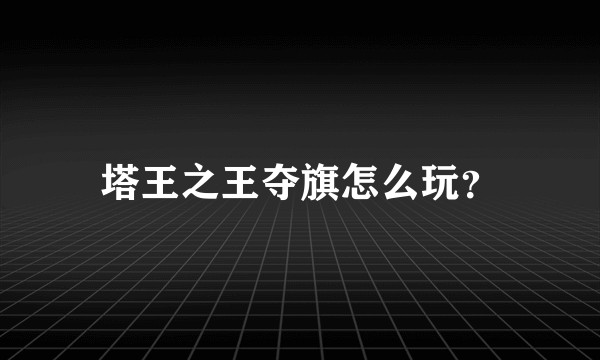 塔王之王夺旗怎么玩?
