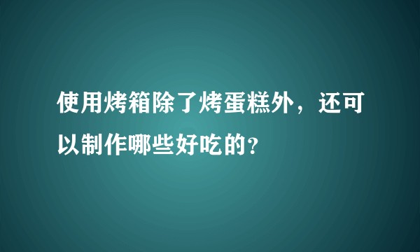 使用烤箱除了烤蛋糕外，还可以制作哪些好吃的？
