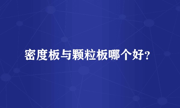 密度板与颗粒板哪个好?