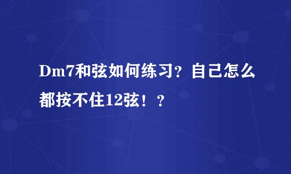 Dm7和弦如何练习？自己怎么都按不住12弦！？