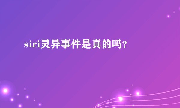 siri灵异事件是真的吗？