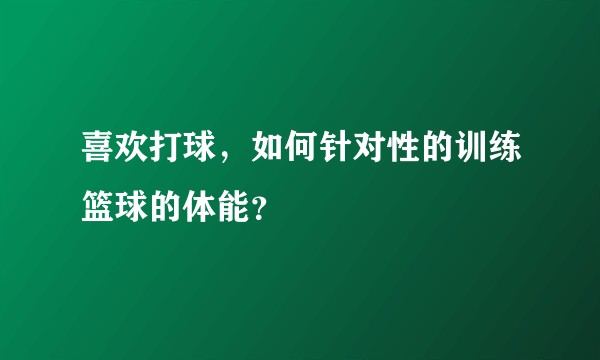 喜欢打球，如何针对性的训练篮球的体能？