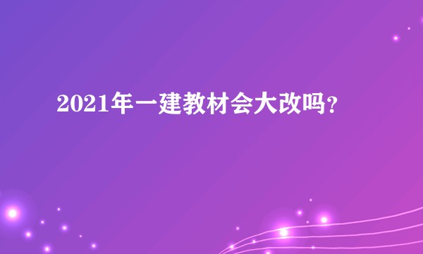 2021年一建教材会大改吗?