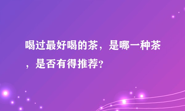 喝过最好喝的茶，是哪一种茶，是否有得推荐？