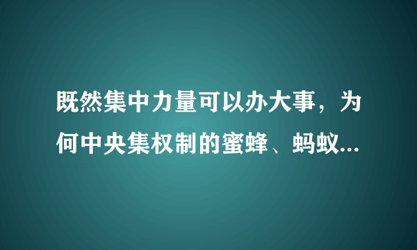 既然集中力量可以办大事，为何中央集权制的蜜蜂、蚂蚁等虫族，没有发展出匹敌甚至超越人类的科学与文明?