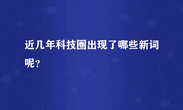 近几年科技圈出现了哪些新词呢？