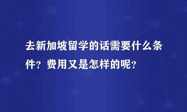 去新加坡留学的话需要什么条件?费用又是怎样的呢?