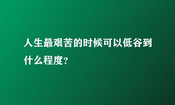 人生最艰苦的时候可以低谷到什么程度?