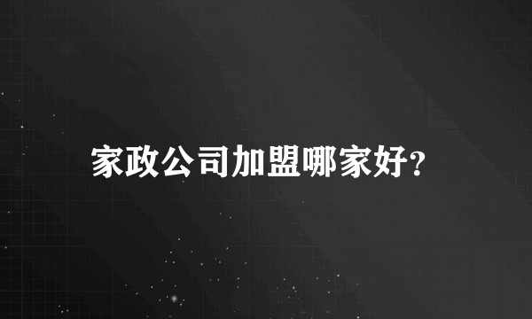 家政公司加盟哪家好？