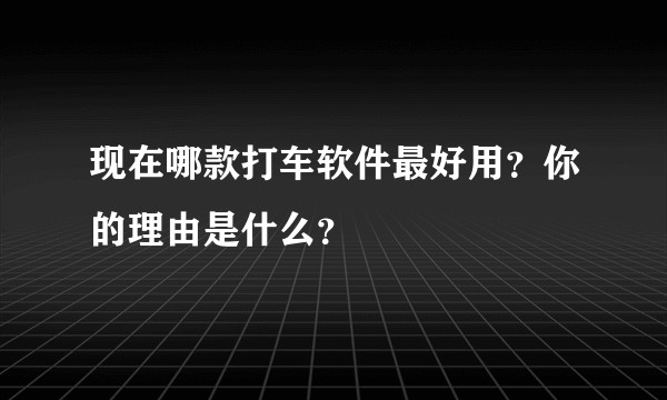 现在哪款打车软件最好用？你的理由是什么？