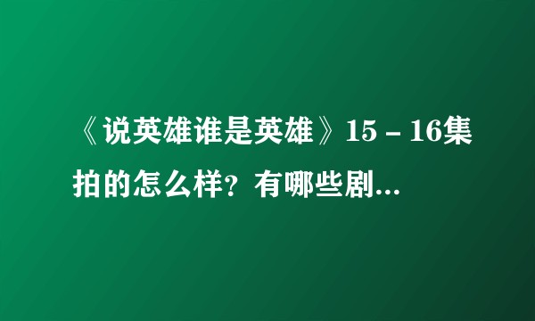 《说英雄谁是英雄》15－16集拍的怎么样？有哪些剧情点值得关注？