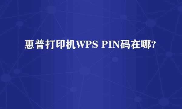 惠普打印机WPS PIN码在哪?