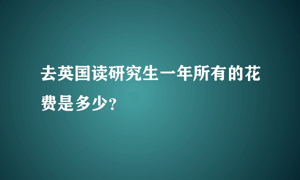 去英国读研究生一年所有的花费是多少？