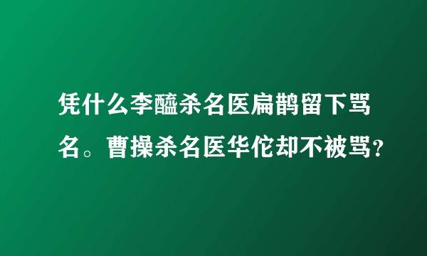 凭什么李醯杀名医扁鹊留下骂名。曹操杀名医华佗却不被骂?