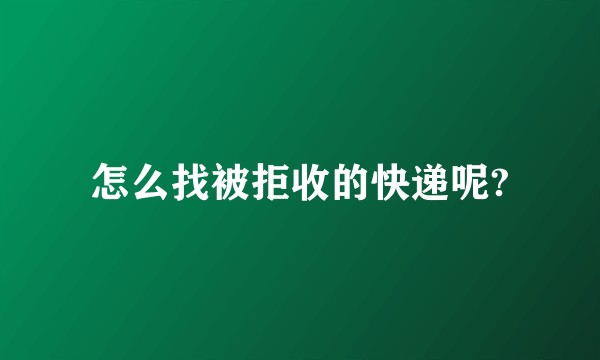 怎么找被拒收的快递呢?