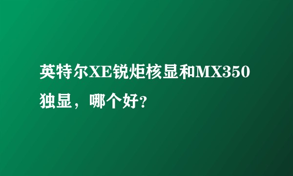 英特尔XE锐炬核显和MX350独显,哪个好?