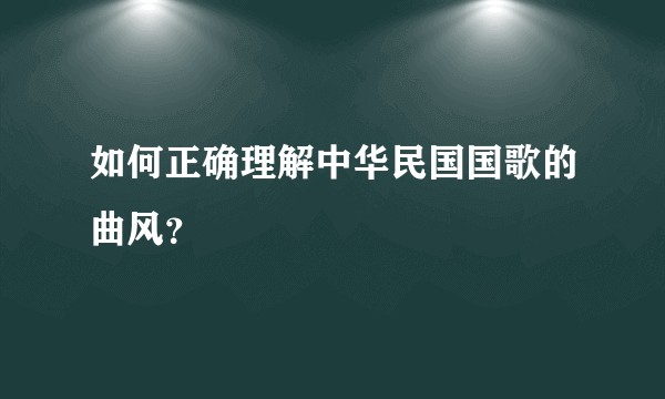 如何正确理解中华民国国歌的曲风？