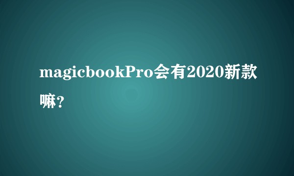 magicbookPro会有2020新款嘛？