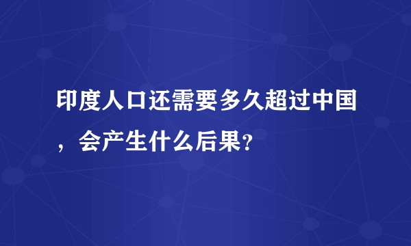 印度人口还需要多久超过中国，会产生什么后果？