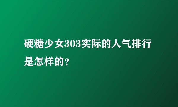 硬糖少女303实际的人气排行是怎样的?