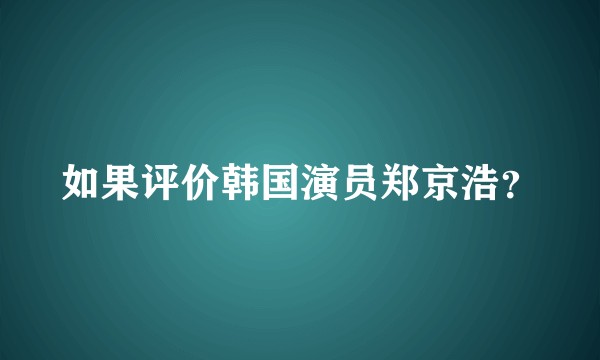 如果评价韩国演员郑京浩？