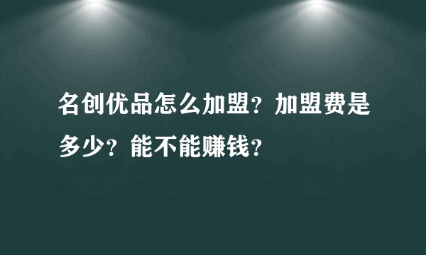 名创优品怎么加盟？加盟费是多少？能不能赚钱？