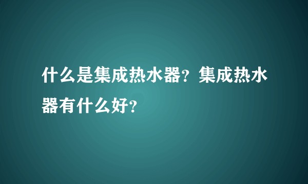 什么是集成热水器？集成热水器有什么好？