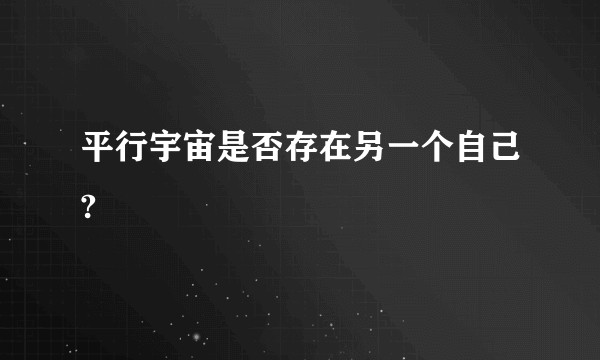 平行宇宙是否存在另一个自己?