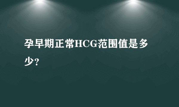 孕早期正常HCG范围值是多少？