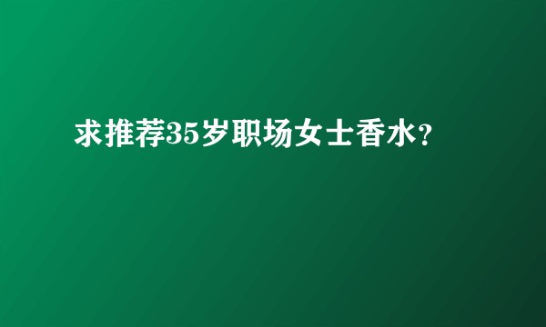 求推荐35岁职场女士香水？