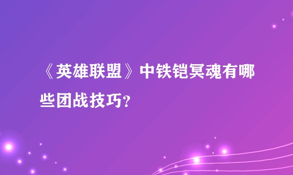 《英雄联盟》中铁铠冥魂有哪些团战技巧？
