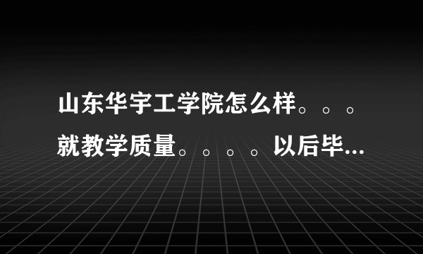 山东华宇工学院怎么样。。。就教学质量。。。。以后毕业证国家承认吗?