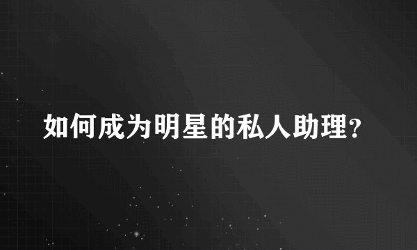 如何成为明星的私人助理？