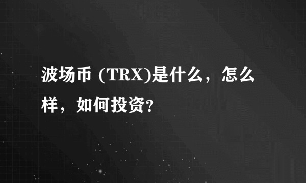 波场币 (TRX)是什么，怎么样，如何投资？