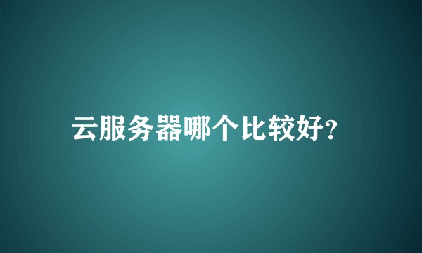 云服务器哪个比较好？