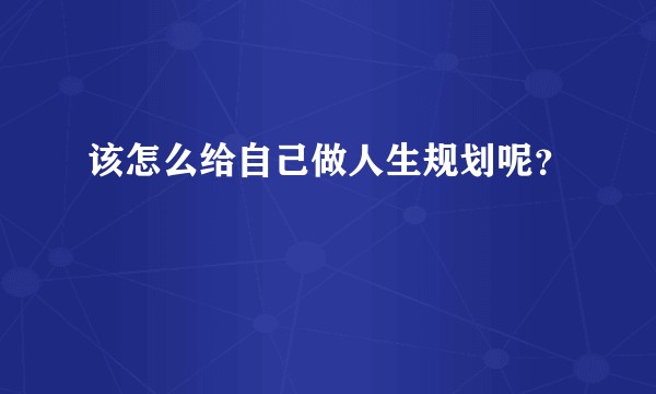 该怎么给自己做人生规划呢？