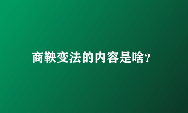 商鞅变法的内容是啥？
