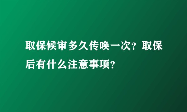 取保候审多久传唤一次？取保后有什么注意事项？