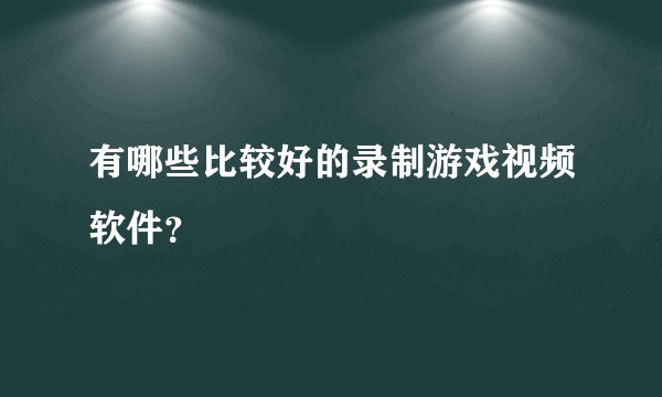 有哪些比较好的录制游戏视频软件?