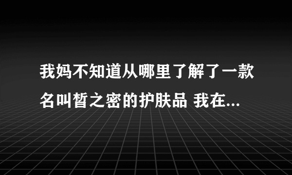 我妈不知道从哪里了解了一款名叫皙之密的护肤品 我在知乎上翻了翻有人说是传销 真的嘛 我好害怕！！？